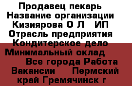 Продавец-пекарь › Название организации ­ Кизиярова О.Л., ИП › Отрасль предприятия ­ Кондитерское дело › Минимальный оклад ­ 18 000 - Все города Работа » Вакансии   . Пермский край,Гремячинск г.